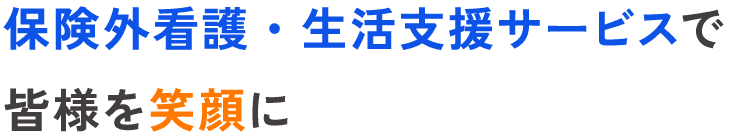 保険外看護・生活支援サービスで皆様を笑顔に